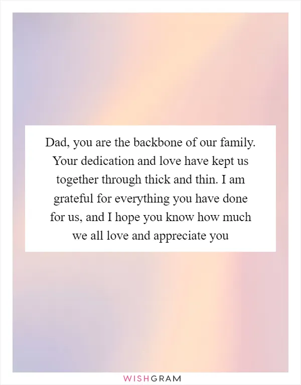 Dad, you are the backbone of our family. Your dedication and love have kept us together through thick and thin. I am grateful for everything you have done for us, and I hope you know how much we all love and appreciate you