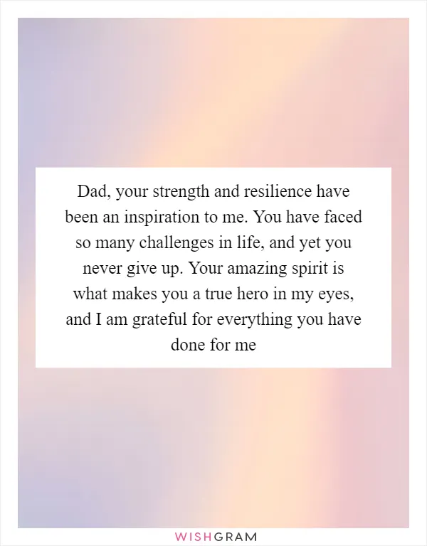 Dad, your strength and resilience have been an inspiration to me. You have faced so many challenges in life, and yet you never give up. Your amazing spirit is what makes you a true hero in my eyes, and I am grateful for everything you have done for me