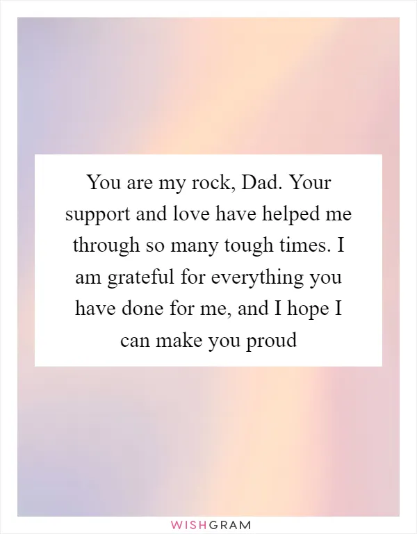 You are my rock, Dad. Your support and love have helped me through so many tough times. I am grateful for everything you have done for me, and I hope I can make you proud