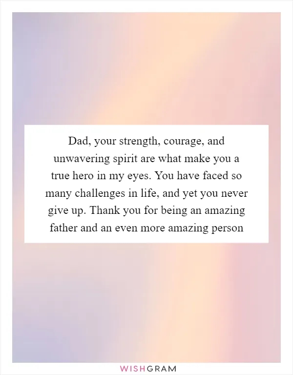 Dad, your strength, courage, and unwavering spirit are what make you a true hero in my eyes. You have faced so many challenges in life, and yet you never give up. Thank you for being an amazing father and an even more amazing person