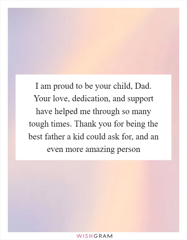 I am proud to be your child, Dad. Your love, dedication, and support have helped me through so many tough times. Thank you for being the best father a kid could ask for, and an even more amazing person
