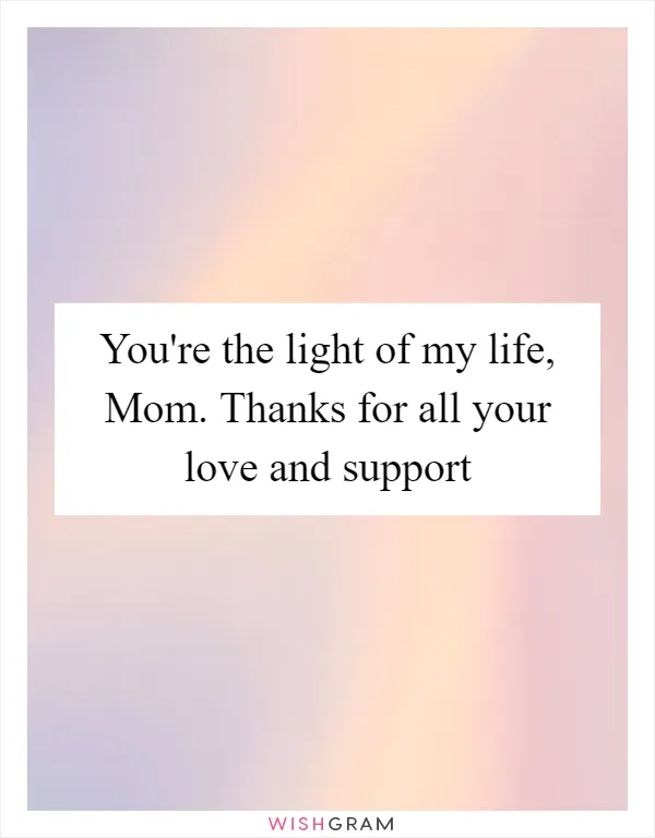 You're the light of my life, Mom. Thanks for all your love and support