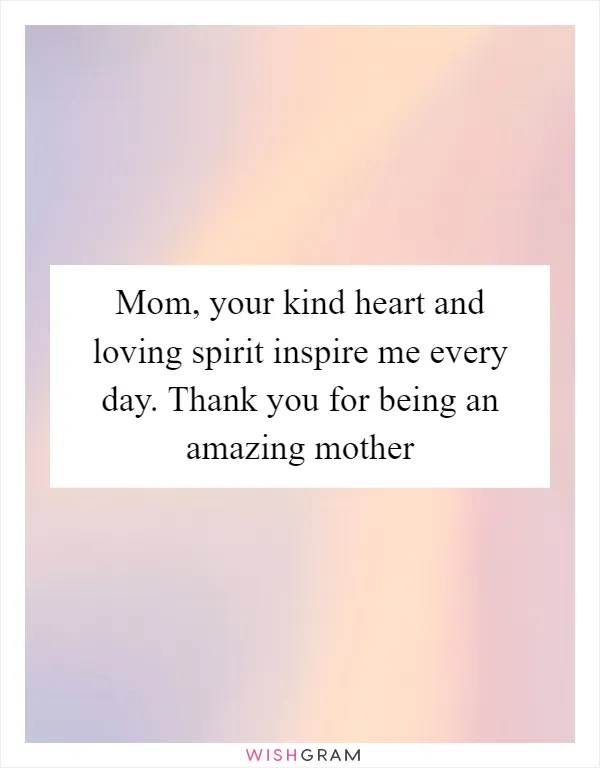 Mom, your kind heart and loving spirit inspire me every day. Thank you for being an amazing mother