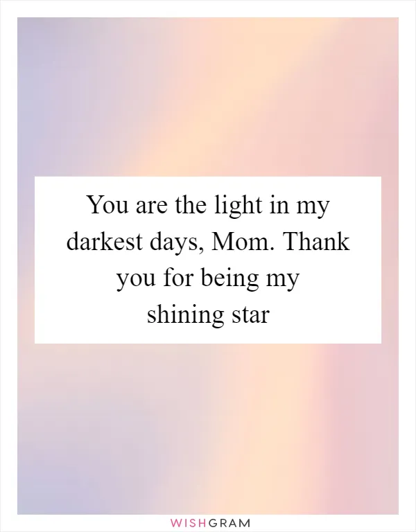 You are the light in my darkest days, Mom. Thank you for being my shining star