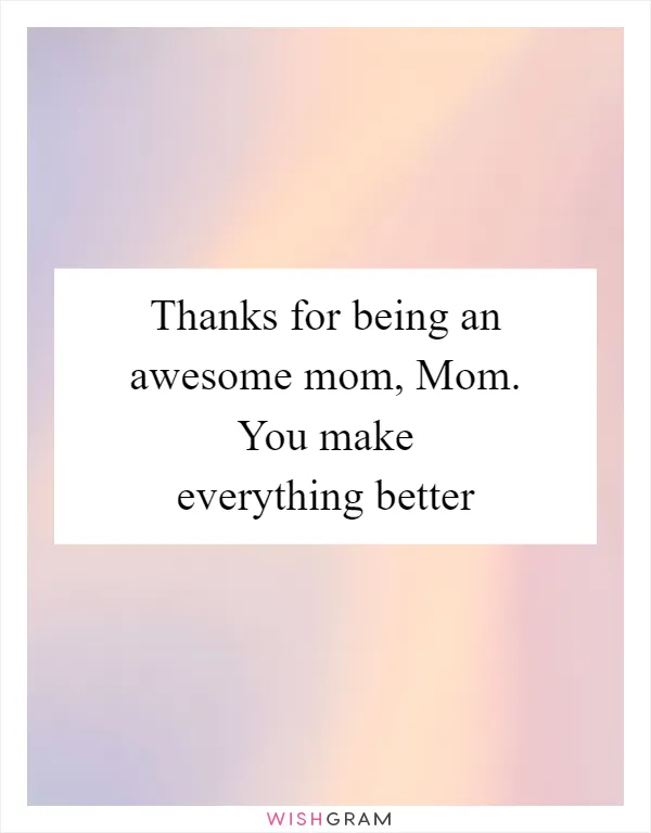 Thanks for being an awesome mom, Mom. You make everything better