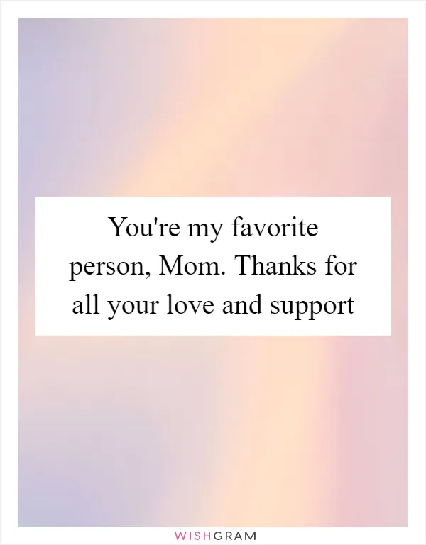 You're my favorite person, Mom. Thanks for all your love and support