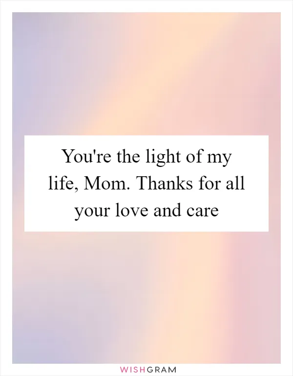 You're the light of my life, Mom. Thanks for all your love and care