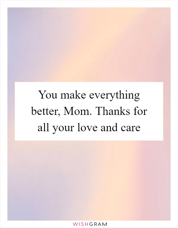 You make everything better, Mom. Thanks for all your love and care