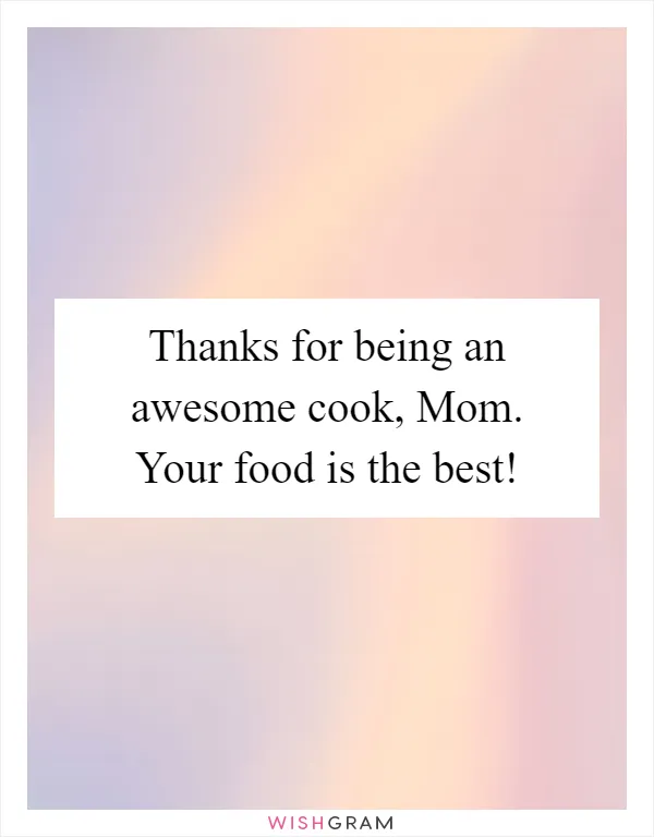 Thanks for being an awesome cook, Mom. Your food is the best!