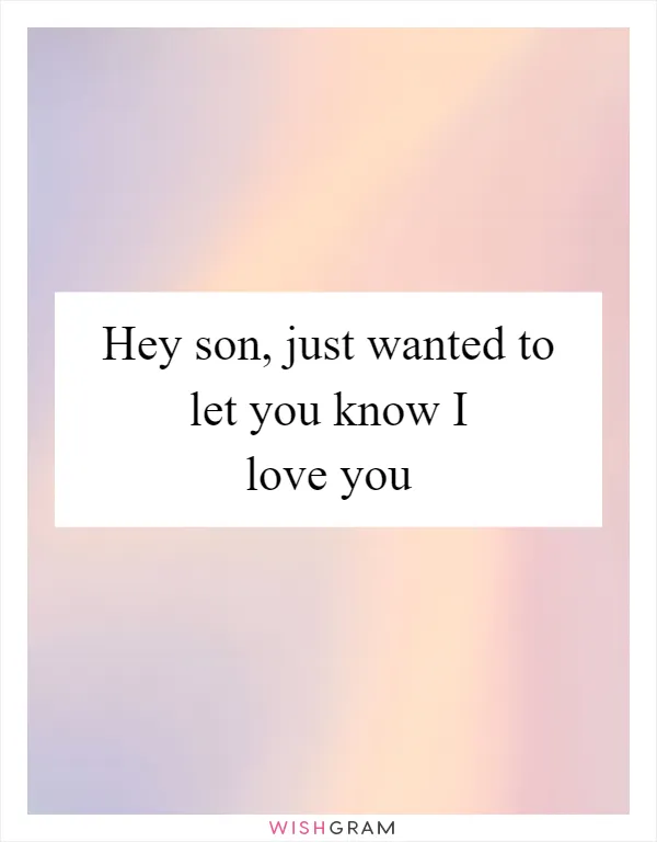 Hey son, just wanted to let you know I love you