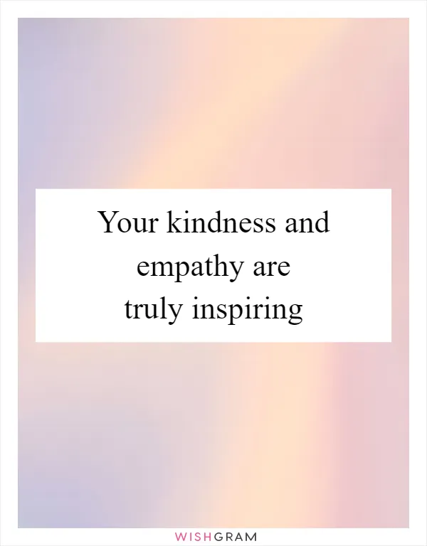 Your kindness and empathy are truly inspiring