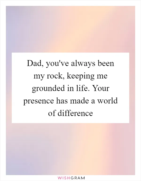 Dad, you've always been my rock, keeping me grounded in life. Your presence has made a world of difference