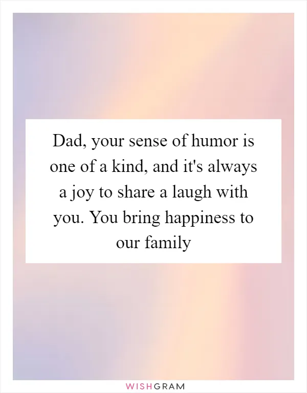 Dad, your sense of humor is one of a kind, and it's always a joy to share a laugh with you. You bring happiness to our family