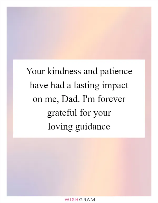 Your kindness and patience have had a lasting impact on me, Dad. I'm forever grateful for your loving guidance