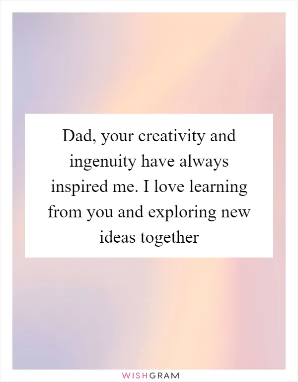 Dad, your creativity and ingenuity have always inspired me. I love learning from you and exploring new ideas together