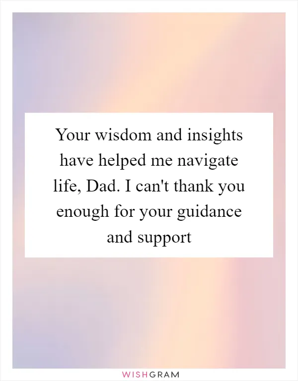 Your wisdom and insights have helped me navigate life, Dad. I can't thank you enough for your guidance and support