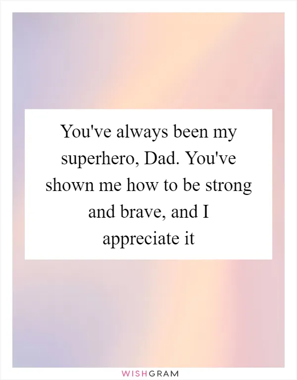 You've always been my superhero, Dad. You've shown me how to be strong and brave, and I appreciate it