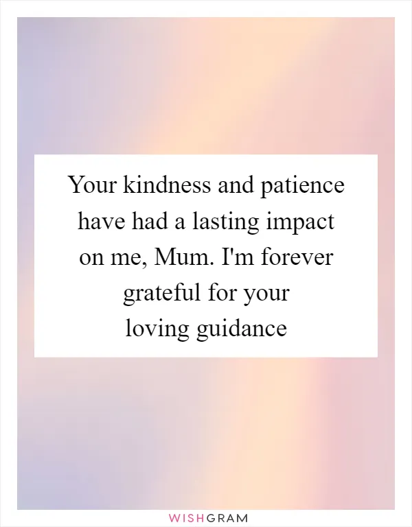 Your kindness and patience have had a lasting impact on me, Mum. I'm forever grateful for your loving guidance