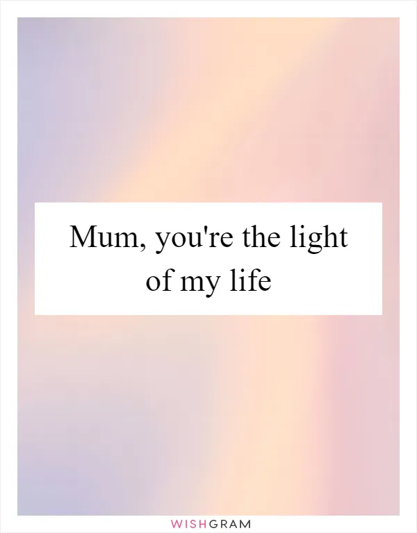 Mum, you're the light of my life