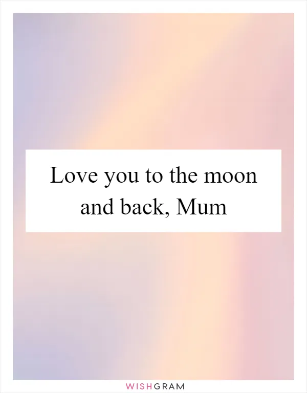 Love you to the moon and back, Mum