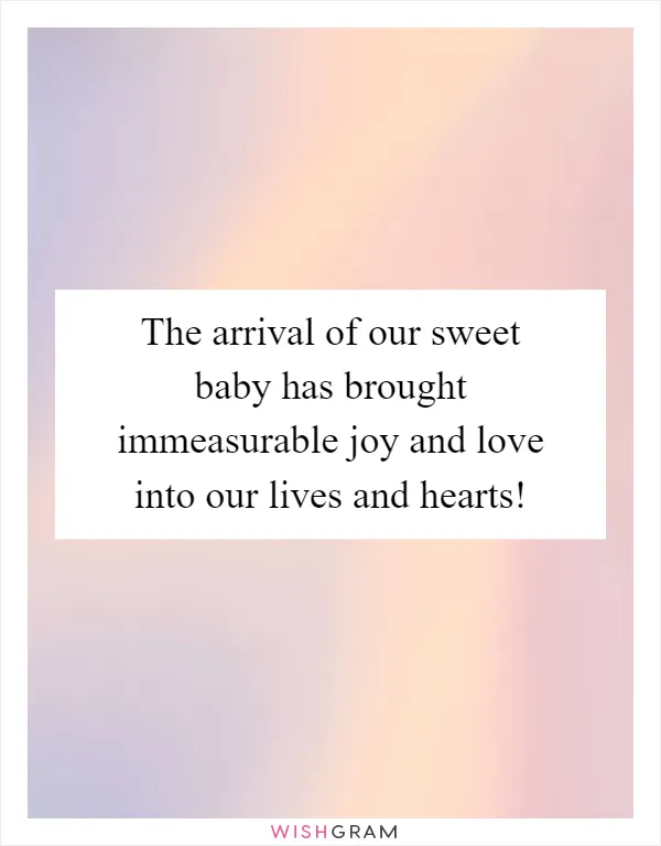 The arrival of our sweet baby has brought immeasurable joy and love into our lives and hearts!