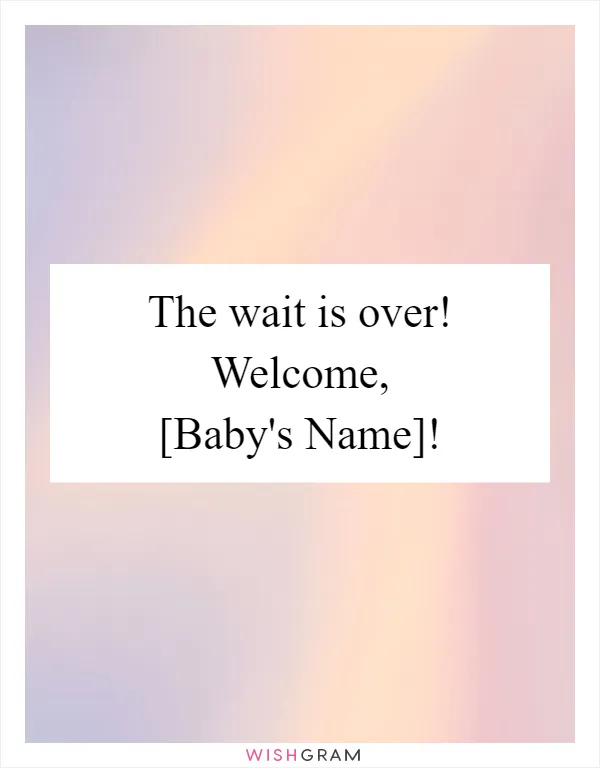 The wait is over! Welcome, [Baby's Name]!