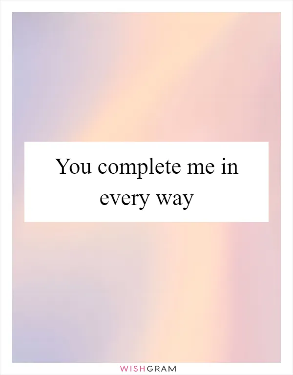 You complete me in every way