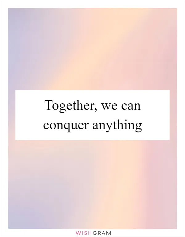 Together, we can conquer anything