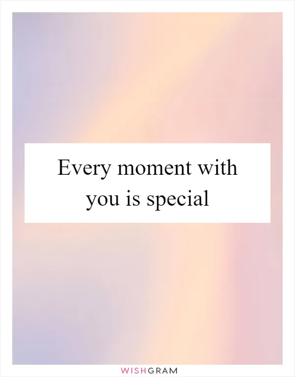 Every moment with you is special