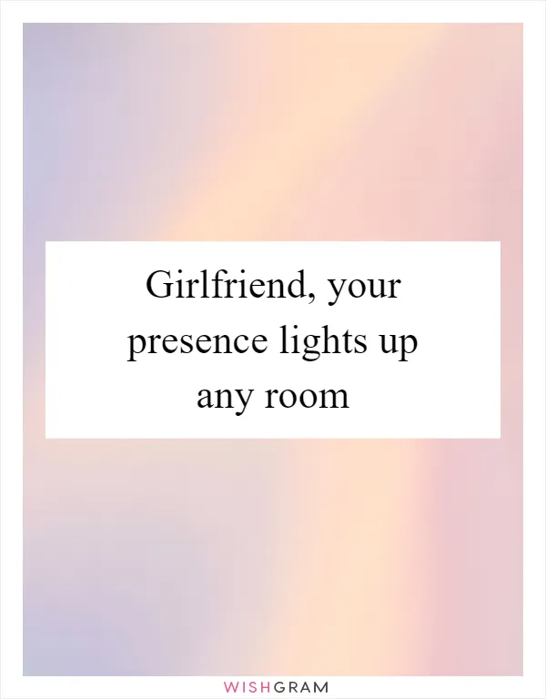 Girlfriend, your presence lights up any room