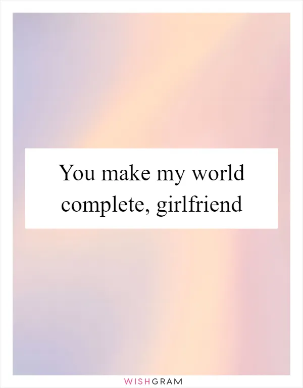 You make my world complete, girlfriend