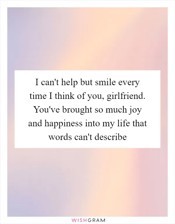 I can't help but smile every time I think of you, girlfriend. You've brought so much joy and happiness into my life that words can't describe