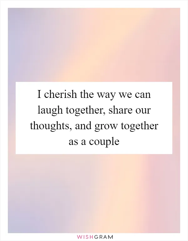 I cherish the way we can laugh together, share our thoughts, and grow together as a couple