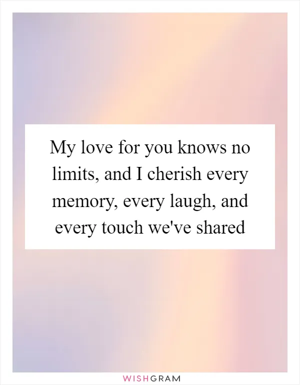 My love for you knows no limits, and I cherish every memory, every laugh, and every touch we've shared