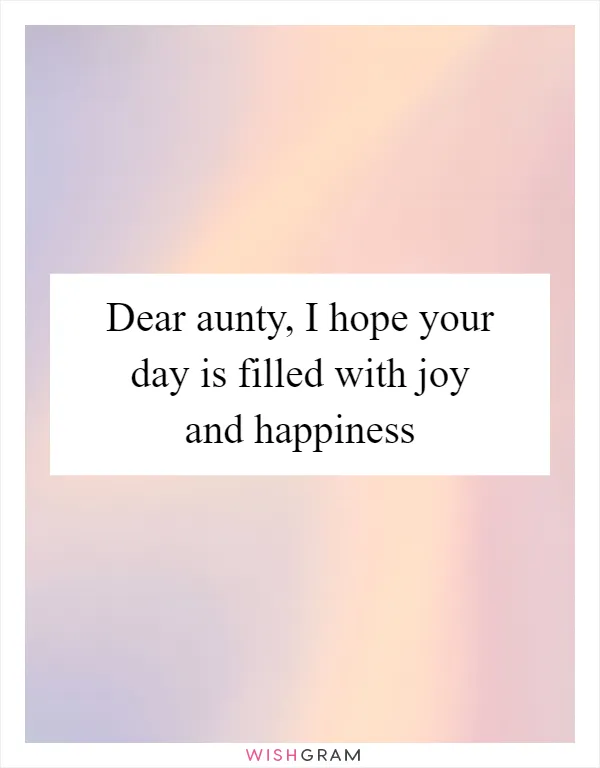 Dear aunty, I hope your day is filled with joy and happiness
