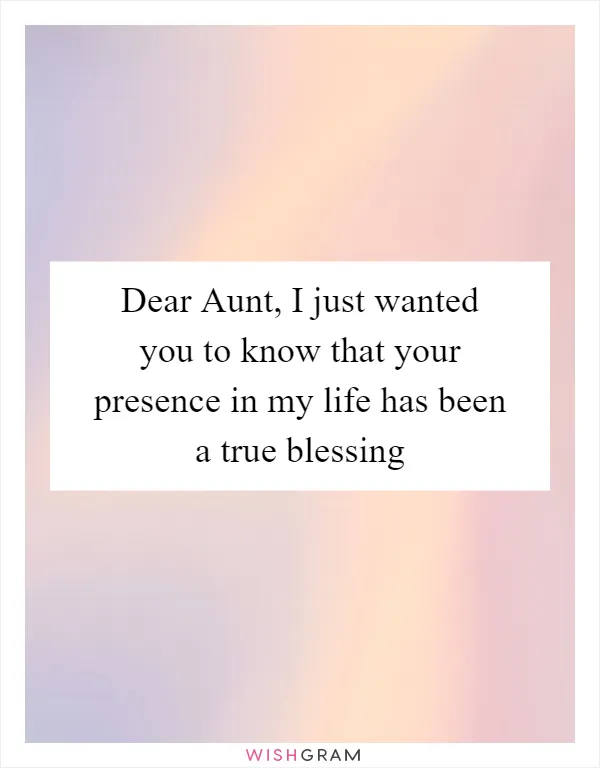 Dear Aunt, I just wanted you to know that your presence in my life has been a true blessing