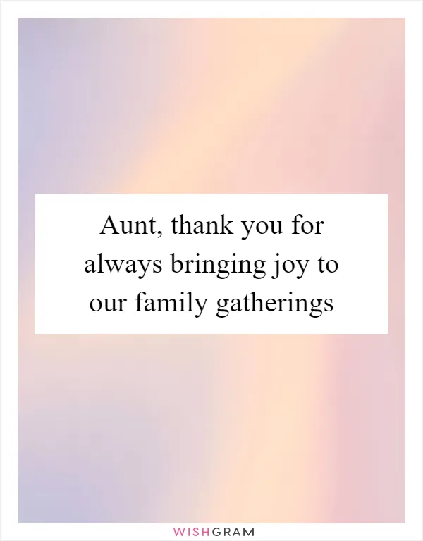 Aunt, thank you for always bringing joy to our family gatherings