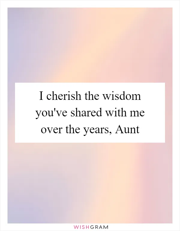 I cherish the wisdom you've shared with me over the years, Aunt
