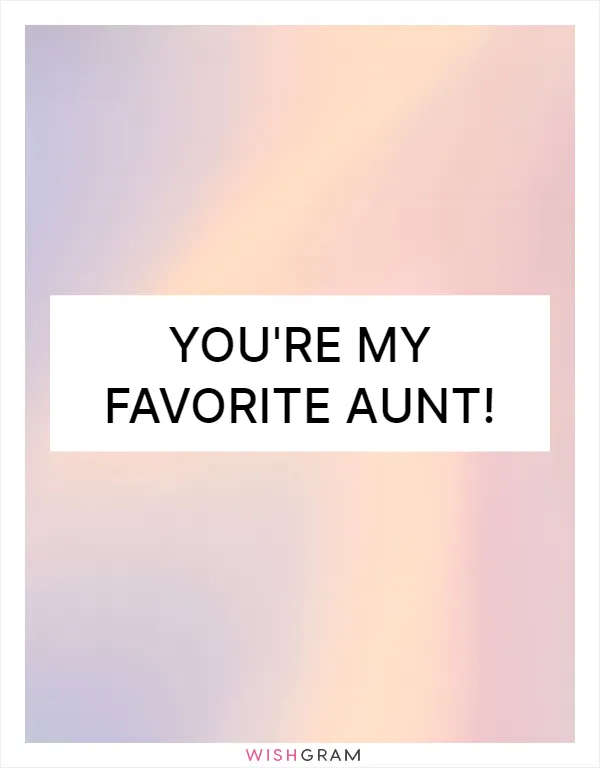 You're my favorite aunt!