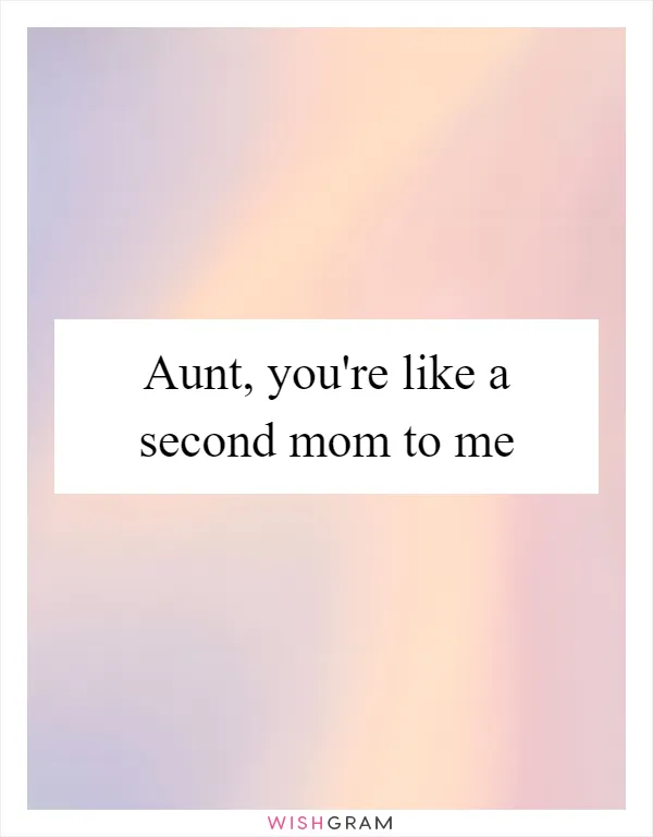 Aunt, you're like a second mom to me