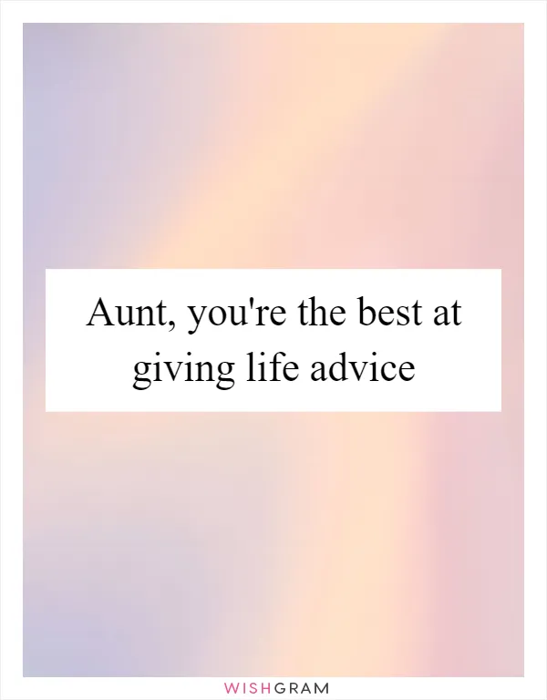 Aunt, you're the best at giving life advice