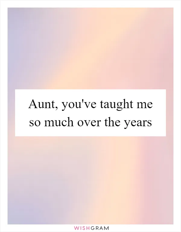 Aunt, you've taught me so much over the years