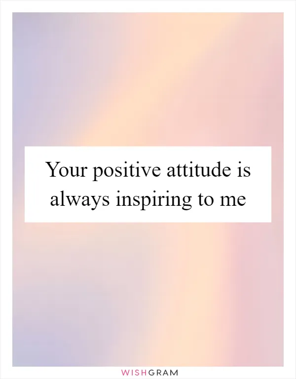 Your positive attitude is always inspiring to me