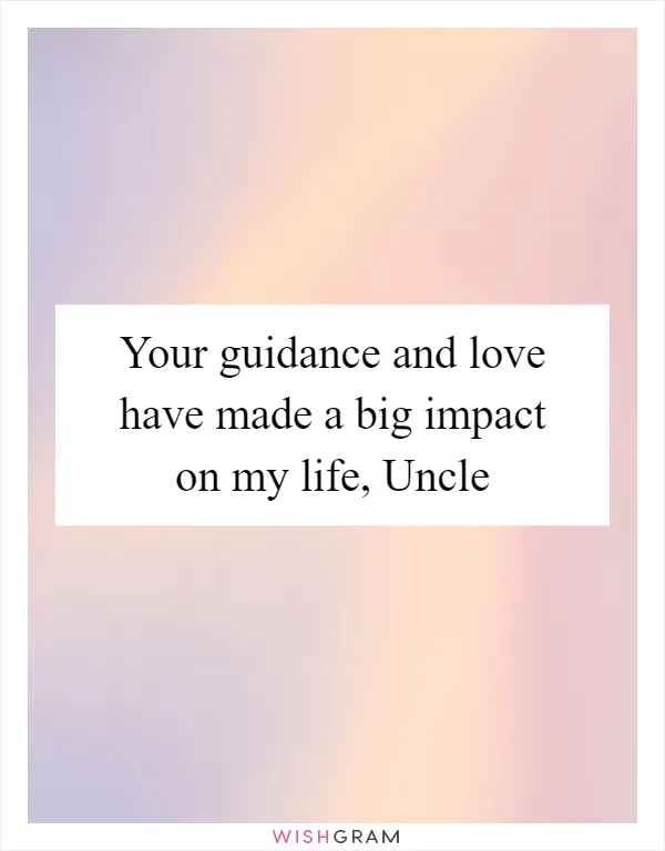 Your guidance and love have made a big impact on my life, Uncle