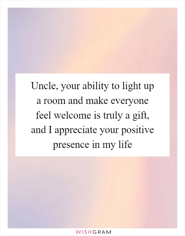 Uncle, your ability to light up a room and make everyone feel welcome is truly a gift, and I appreciate your positive presence in my life