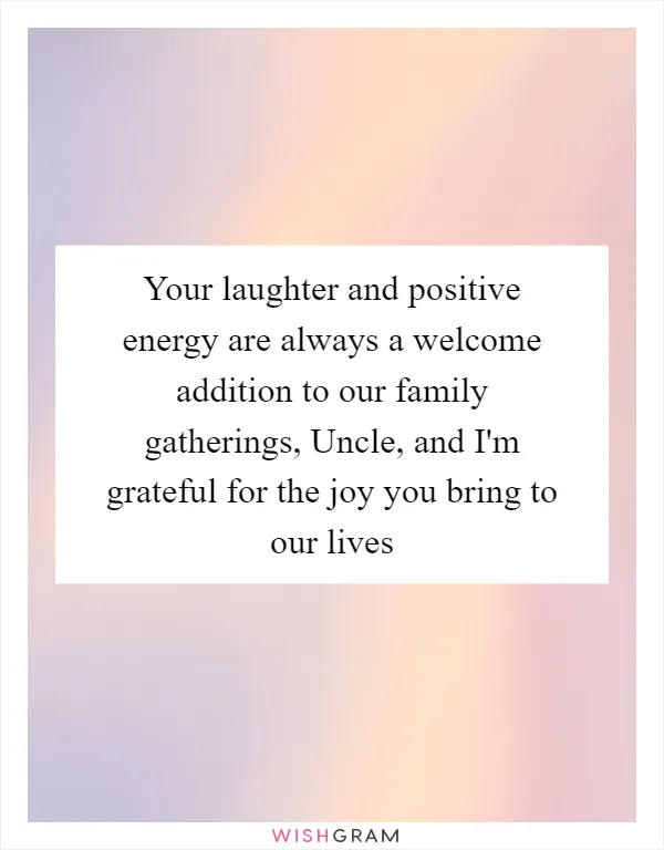 Your laughter and positive energy are always a welcome addition to our family gatherings, Uncle, and I'm grateful for the joy you bring to our lives