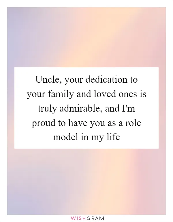 Uncle, your dedication to your family and loved ones is truly admirable, and I'm proud to have you as a role model in my life