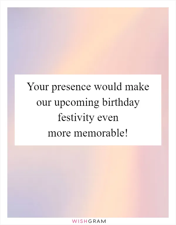 Your presence would make our upcoming birthday festivity even more memorable!