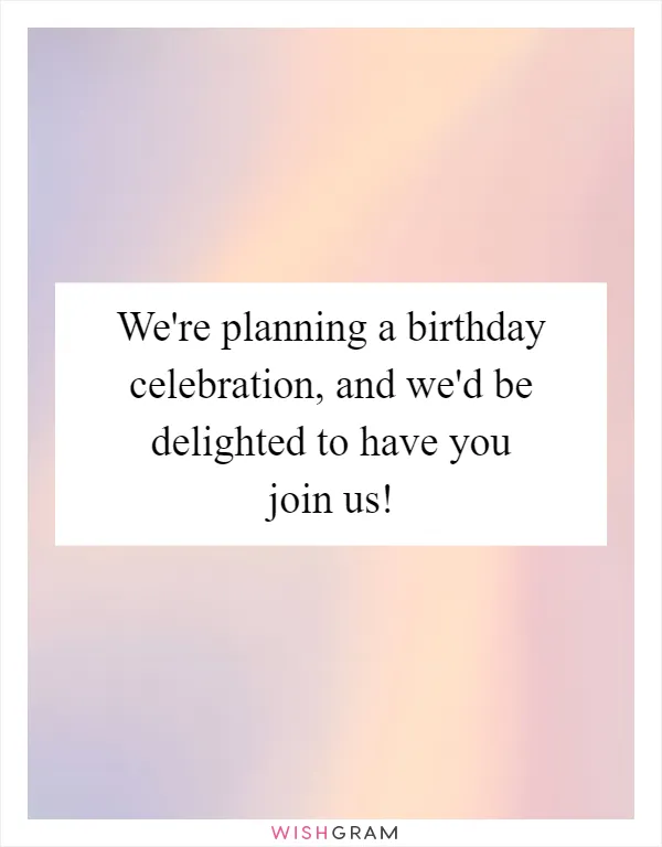We're planning a birthday celebration, and we'd be delighted to have you join us!