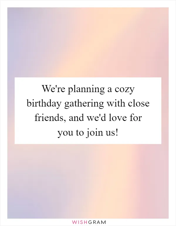 We're planning a cozy birthday gathering with close friends, and we'd love for you to join us!